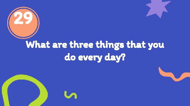 29 What are three things that you do every day? 