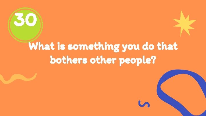 30 What is something you do that bothers other people? 