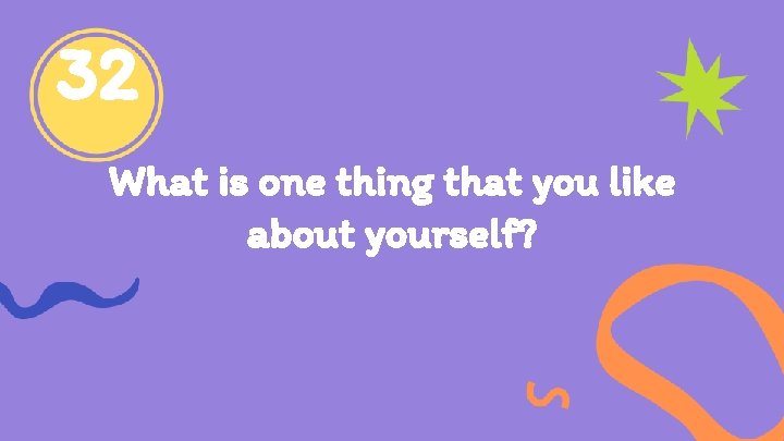 32 What is one thing that you like about yourself? 