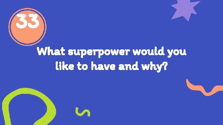 33 What superpower would you like to have and why? 