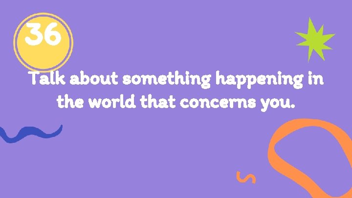 36 Talk about something happening in the world that concerns you. 
