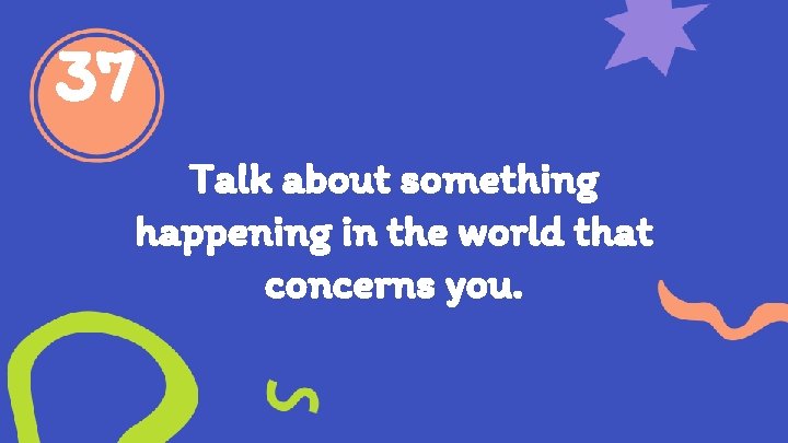 37 Talk about something happening in the world that concerns you. 