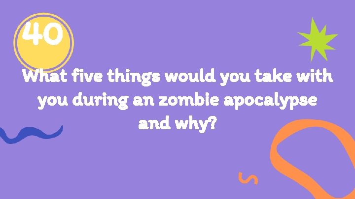 40 What five things would you take with you during an zombie apocalypse and