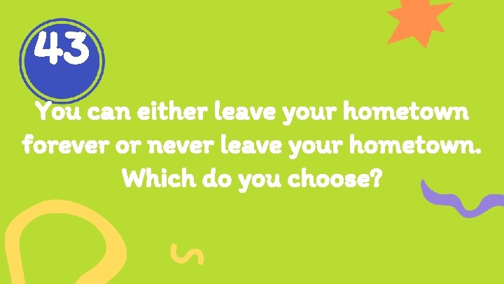 43 You can either leave your hometown forever or never leave your hometown. Which