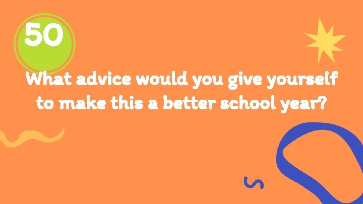 50 What advice would you give yourself to make this a better school year?