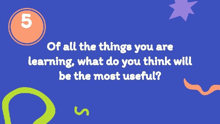 5 Of all the things you are learning, what do you think will be