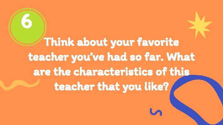 6 Think about your favorite teacher you’ve had so far. What are the characteristics