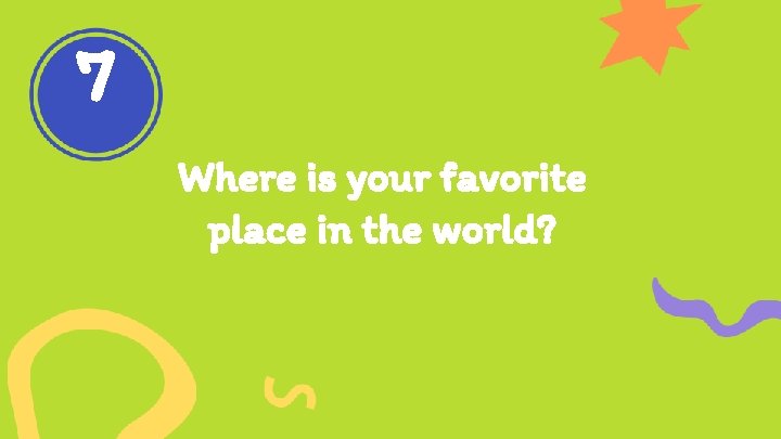7 Where is your favorite place in the world? 