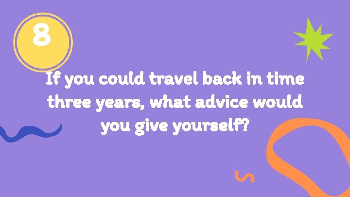 8 If you could travel back in time three years, what advice would you