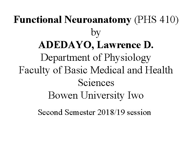 Functional Neuroanatomy (PHS 410) by ADEDAYO, Lawrence D. Department of Physiology Faculty of Basic