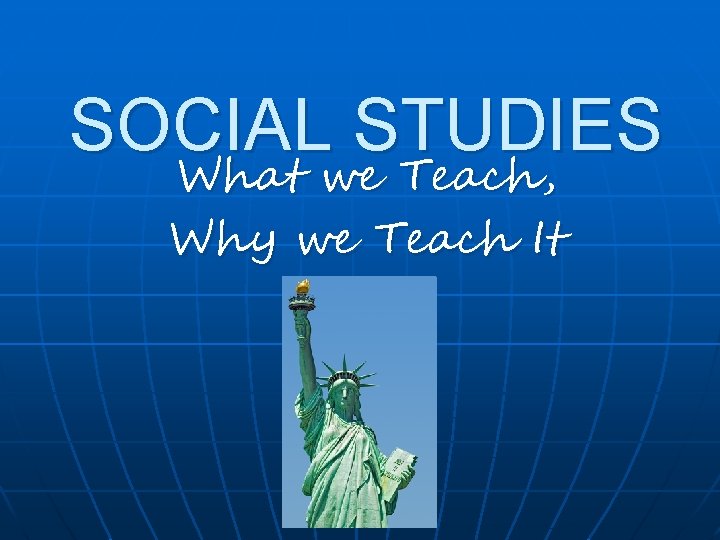 SOCIAL STUDIES What we Teach, Why we Teach It 