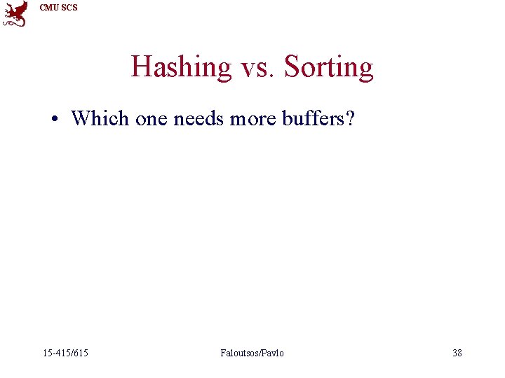 CMU SCS Hashing vs. Sorting • Which one needs more buffers? 15 -415/615 Faloutsos/Pavlo