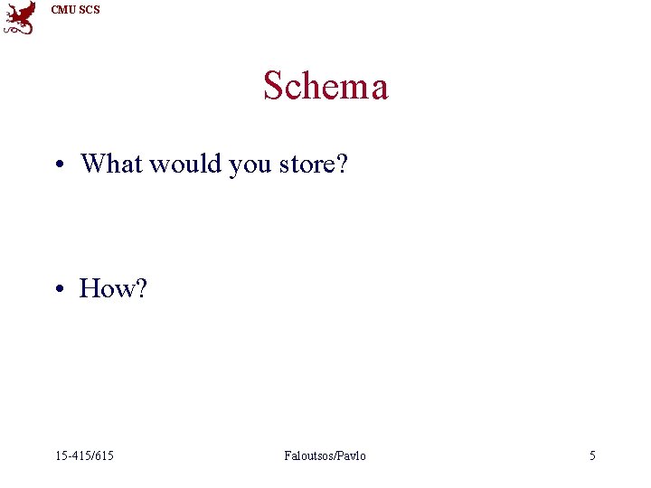 CMU SCS Schema • What would you store? • How? 15 -415/615 Faloutsos/Pavlo 5