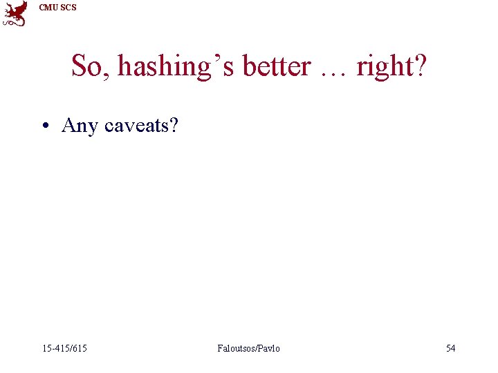 CMU SCS So, hashing’s better … right? • Any caveats? 15 -415/615 Faloutsos/Pavlo 54