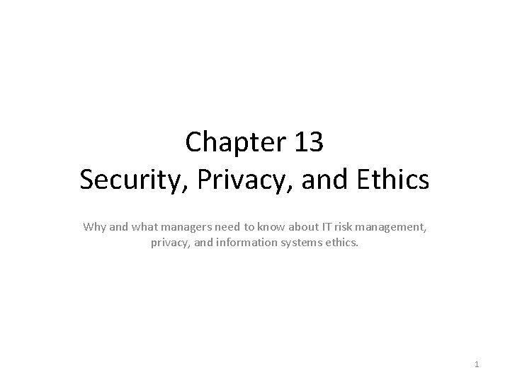 Chapter 13 Security, Privacy, and Ethics Why and what managers need to know about