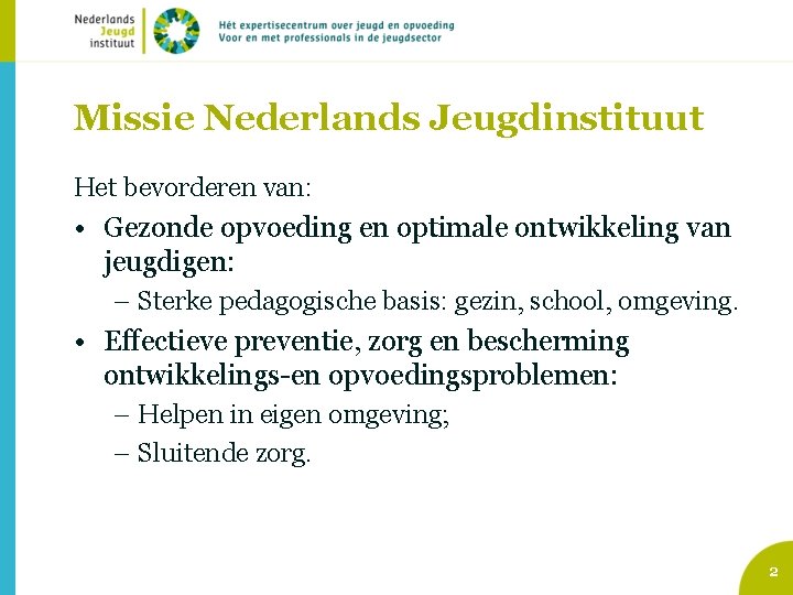 Missie Nederlands Jeugdinstituut Het bevorderen van: • Gezonde opvoeding en optimale ontwikkeling van jeugdigen: