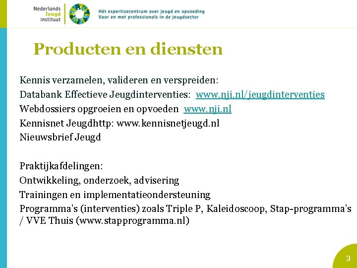 Producten en diensten Kennis verzamelen, valideren en verspreiden: Databank Effectieve Jeugdinterventies: www. nji. nl/jeugdinterventies