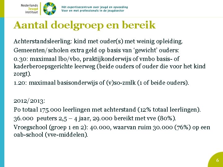 Aantal doelgroep en bereik Achterstandsleerling: kind met ouder(s) met weinig opleiding. Gemeenten/scholen extra geld