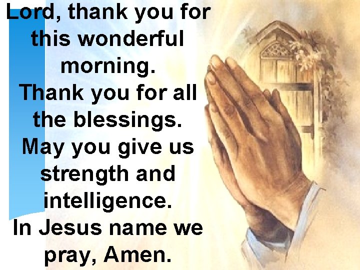 Lord, thank you for this wonderful morning. Thank you for all the blessings. May