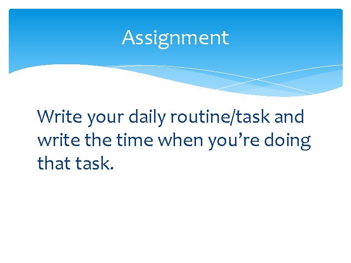 Assignment Write your daily routine/task and write the time when you’re doing that task.