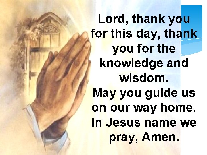 Lord, thank you for this day, thank you for the knowledge and wisdom. May