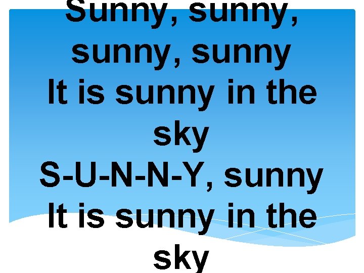 Sunny, sunny, sunny It is sunny in the sky S-U-N-N-Y, sunny It is sunny
