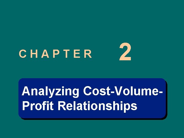 CHAPTER 2 Analyzing Cost-Volume. Profit Relationships 