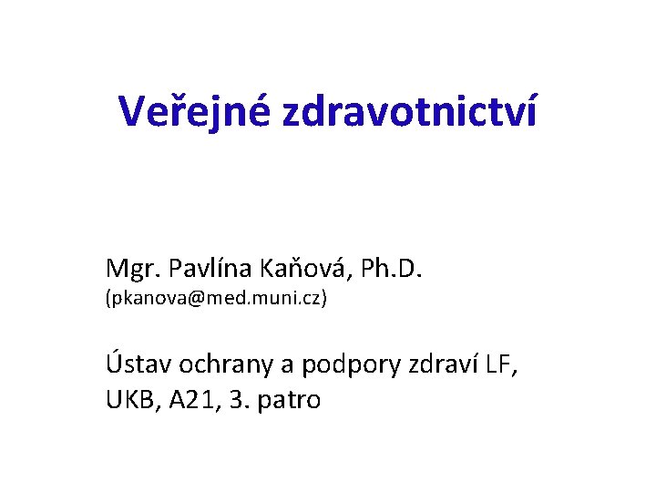 Veřejné zdravotnictví Mgr. Pavlína Kaňová, Ph. D. (pkanova@med. muni. cz) Ústav ochrany a podpory