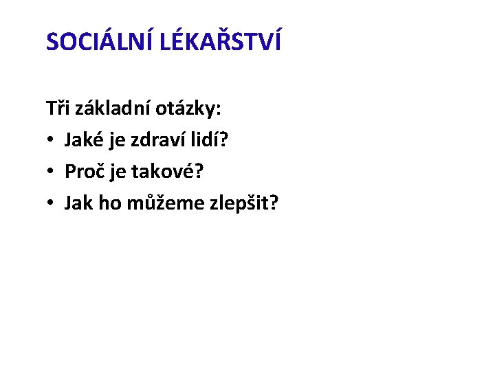 SOCIÁLNÍ LÉKAŘSTVÍ Tři základní otázky: • Jaké je zdraví lidí? • Proč je takové?