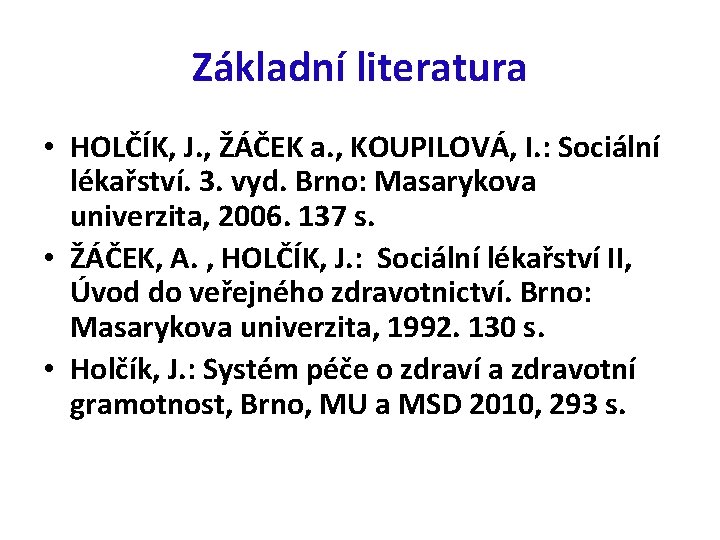 Základní literatura • HOLČÍK, J. , ŽÁČEK a. , KOUPILOVÁ, I. : Sociální lékařství.