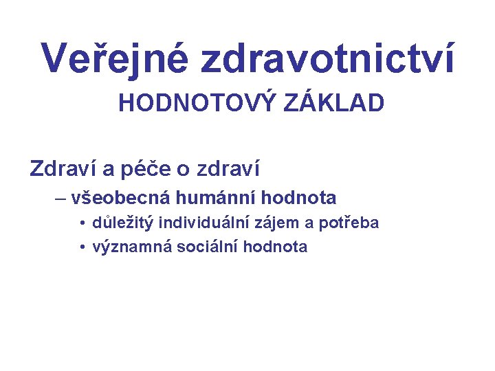 Veřejné zdravotnictví HODNOTOVÝ ZÁKLAD Zdraví a péče o zdraví – všeobecná humánní hodnota •