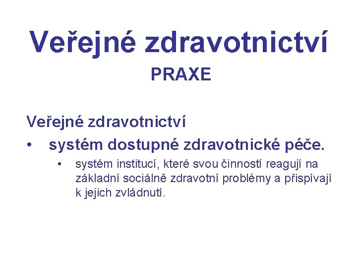 Veřejné zdravotnictví PRAXE Veřejné zdravotnictví • systém dostupné zdravotnické péče. • systém institucí, které