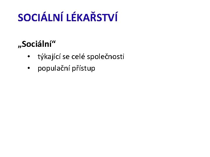 SOCIÁLNÍ LÉKAŘSTVÍ „Sociální“ • týkající se celé společnosti • populační přístup 