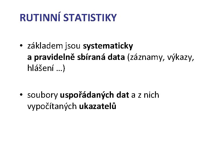 RUTINNÍ STATISTIKY • základem jsou systematicky a pravidelně sbíraná data (záznamy, výkazy, hlášení …)