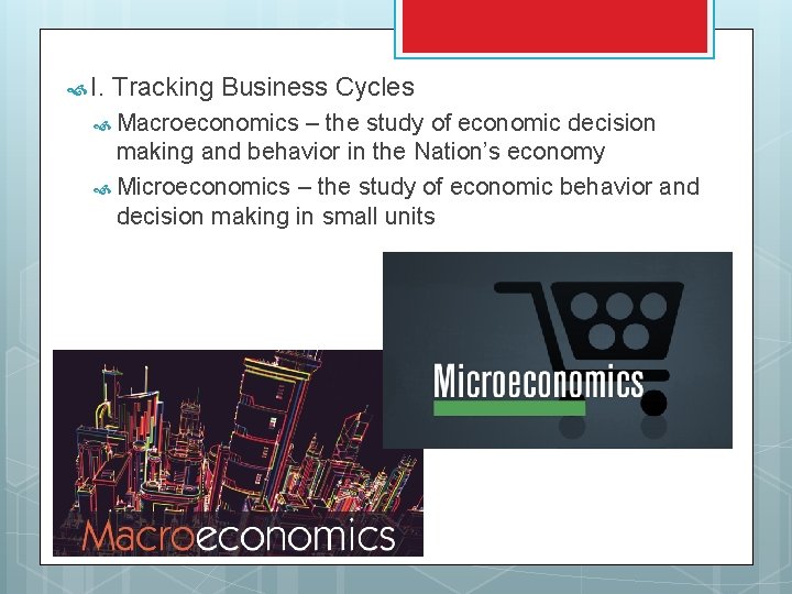  I. Tracking Business Cycles Macroeconomics – the study of economic decision making and