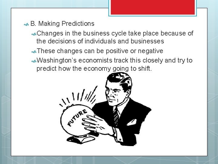  B. Making Predictions Changes in the business cycle take place because of the