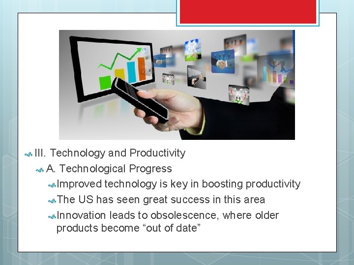  III. Technology and Productivity A. Technological Progress Improved technology is key in boosting