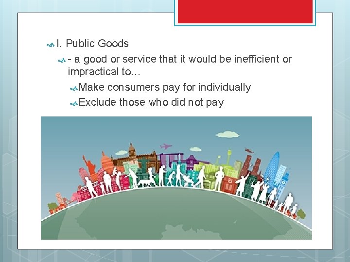  I. Public Goods - a good or service that it would be inefficient