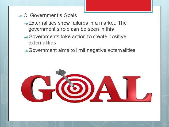  C. Government’s Goals Externalities show failures in a market. The government’s role can