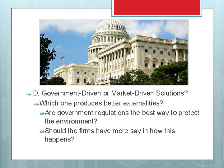  D. Government-Driven or Market-Driven Solutions? Which one produces better externalities? Are government regulations