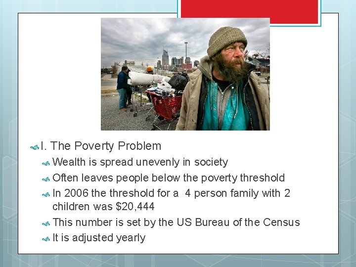  I. The Poverty Problem Wealth is spread unevenly in society Often leaves people