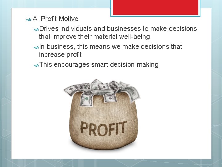  A. Profit Motive Drives individuals and businesses to make decisions that improve their