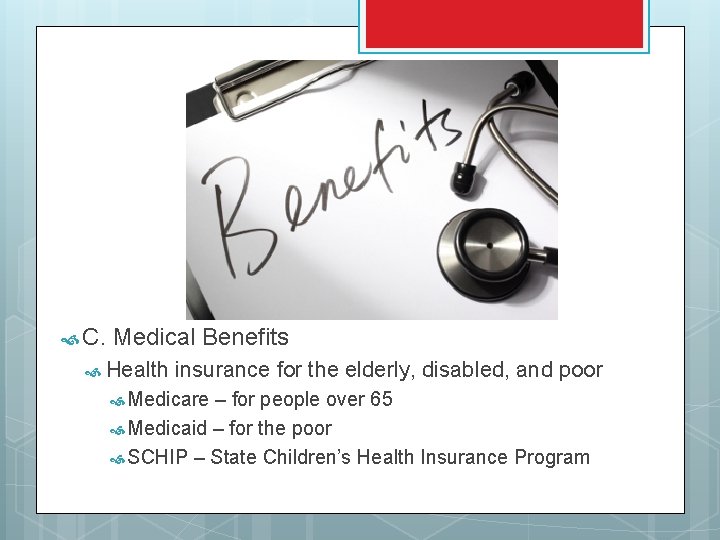  C. Medical Benefits Health insurance for the elderly, disabled, and poor Medicare –