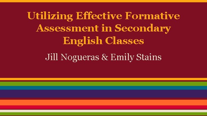 Utilizing Effective Formative Assessment in Secondary English Classes Jill Nogueras & Emily Stains 