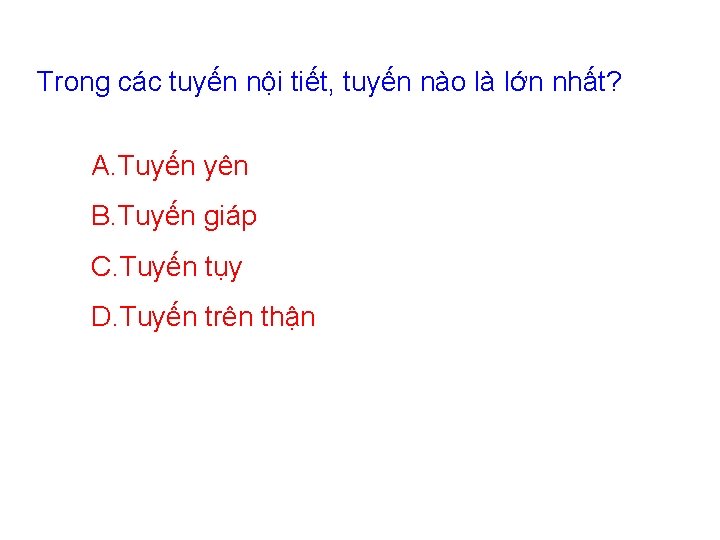 Trong các tuyến nội tiết, tuyến nào là lớn nhất? A. Tuyến yên B.