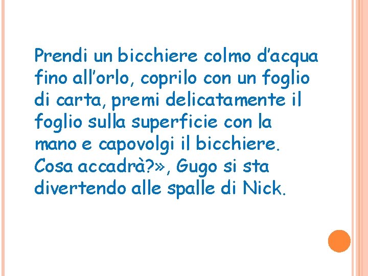 Prendi un bicchiere colmo d’acqua fino all’orlo, coprilo con un foglio di carta, premi