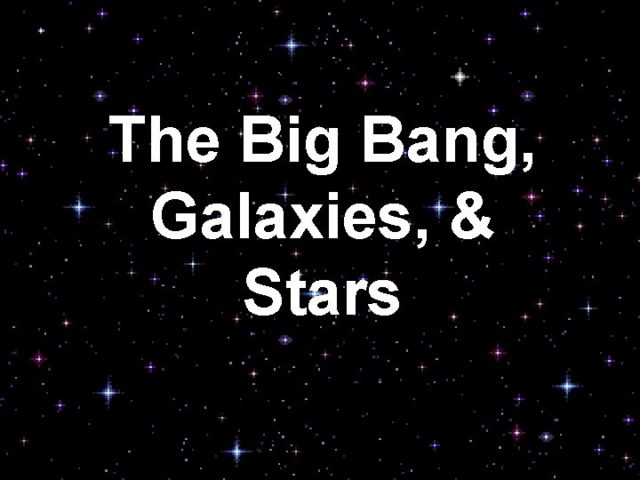 The Big Bang, Galaxies, & Stars 