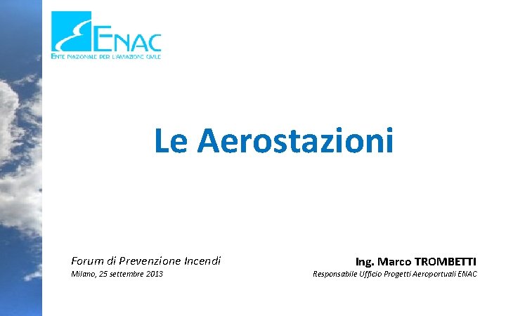 Le Aerostazioni Forum di Prevenzione Incendi Milano, 25 settembre 2013 Ing. Marco TROMBETTI Responsabile