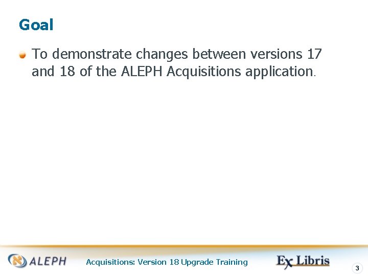Goal To demonstrate changes between versions 17 and 18 of the ALEPH Acquisitions application.