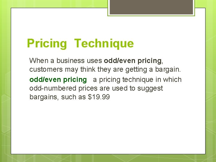Pricing Technique When a business uses odd/even pricing, customers may think they are getting